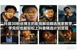 抖音30粉丝博主的影视解说精选独家教学,学完你也能轻松上抖音精选计划变现-网创资源站