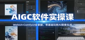 AIGC软件实操课：WebUI+ComfyUI全掌握，零基础玩转AI图像生成-网创资源站