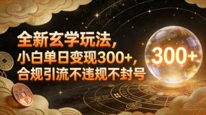 全新玄学玩法，小白单日变现3张+，合规引流不违规不封号-网创资源站
