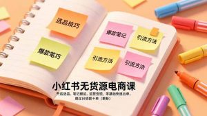 小红书无货源电商课,开店选品、笔记搬运、运营变现,零基础快速出单,稳定日销数十单(更新-网创资源站