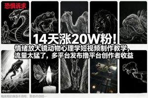 14天涨20W粉!情绪放大镜动物心理学短视频制作教学,流量太猛了,多平台发布撸平台创作者收益-网创资源站