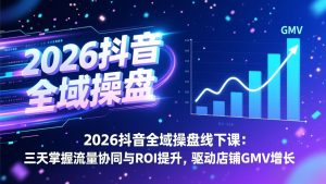 2026抖音全域操盘线下课：三天掌握流量协同与ROI提升，驱动店铺GMV增长-网创资源站