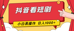抖音看短剧，一部手机，零投入，小白轻松上手，简单易操作，一天1000+-网创资源站