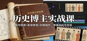 历史博主实战课:账号搭建+配音修音+封面制作,零基础起号变现-网创资源站