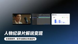 人物纪录片解说变现,全流程教学,新手也能独立快速起号-网创资源站