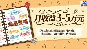 淘宝虚拟蓝海服务品高利润项目:选品策略、后端对接、店铺运营,月收益可达3-5万元-网创资源站