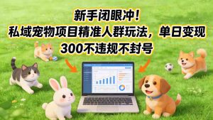 新手闭眼冲！私域宠物项目精准人群玩法，单日变现3张不违规不封号-网创资源站