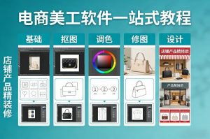电商美工软件一站式教程,基础/抠图/调色/修图/设计,店铺产品精装修-网创资源站