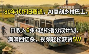 80年代怀旧赛道，AI复刻乡村巴士，日收入6张+轻松撸分成计划，满满回忆杀，视频轻松获赞5W-网创资源站