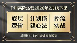 千川高阶运营2026年2月线下课，底层逻辑、计划搭建心法、控流实战，掌握核心技能打造爆款直播间-网创资源站