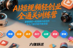 AI短视频轻创业全通关训练营,掌握爆款AI短视频内容创作,从入门新手到平稳变现的六维跃迁-网创资源站