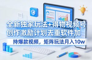 全新独家玩法+得物视频号创作激励计划去重软件加持爆款视频,矩阵玩法月入10w+【揭秘】-网创资源站