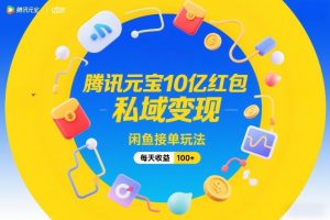 腾讯元宝10亿红包，私域变现，闲鱼接单玩法，每天收益100+-网创资源站