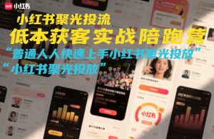 小红书聚光投流低成本获客实战陪跑营,普通人快速上手小红书聚光投放-网创资源站