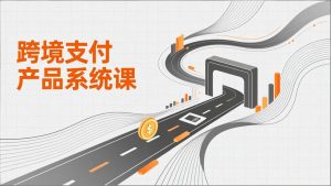 跨境支付产品系统课,涵盖基础理论、通道解析、核心系统设计,附赠11套原型,助力升职加薪-网创资源站