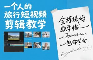 一个人的旅行短视频剪辑教学,全程保姆级教学包你学会-网创资源站
