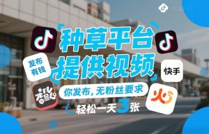 种草平台提供视频，你发布，无粉丝要求，发布就有钱，轻松一天3张+【揭秘】-网创资源站