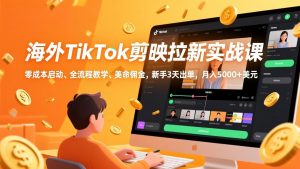 海外TikTok剪映拉新实战课,零成本启动、全流程教学、美金佣金,新手3天出单,月入5000+美元-网创资源站