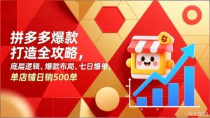 拼多多爆款打造全攻略，底层逻辑、爆款布局、七日爆单，单店铺日销500单-网创资源站