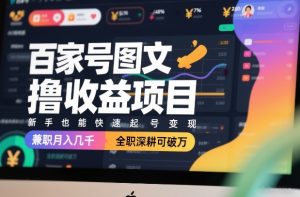 百家号图文撸收益项目,新手也能快速起号变现,兼职月入几千,全职深耕可破万-网创资源站