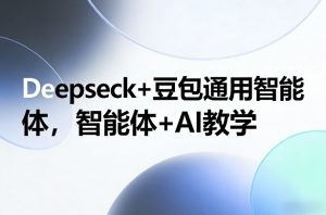 Deepseck+豆包通用智能体，智能体+AI教学-网创资源站