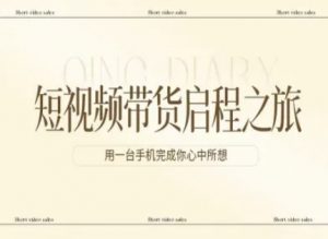 短视频带货启程之旅,用一台手机完成你心中所想-网创资源站