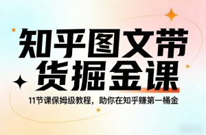 知乎图文带货掘金课，11节课保姆级教程，助你在知乎賺第一桶金-网创资源站