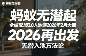 蚂蚁无潜不起全域配抖加3.0入池课2026年2月大课，2026再出发，无潜入池方法论-网创资源站
