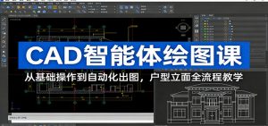 CAD智能体绘图课:从基础操作到自动化出图,户型立面全流程教学-网创资源站