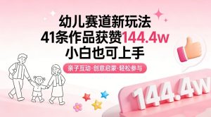 幼儿赛道新玩法，41条作品获赞144.4w，小白也可上手-网创资源站