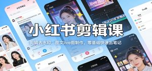 小红书剪辑课:剪辑去水印,图文live图制作,零基础快速出笔记-网创资源站