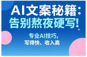 AI文案秘籍：告别熬夜硬写！专业AI技巧，写得快、收入高-网创资源站