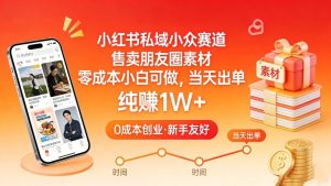小红书私域小众赛道,售卖朋友圈素材,零成本小白可做,当天出单,月入1W+-网创资源站
