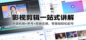 影视剪辑一站式讲解:抖音机制+养号+剪映实操,零基础轻松起号-网创资源站