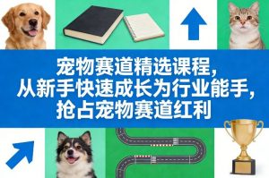 宠物赛道精选课程,从新手快速成长为行业能手,抢占宠物赛道红利-网创资源站