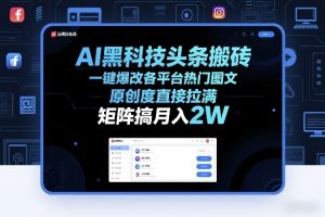 AI黑科技头条搬砖,一键爆改各平台热门图文,原创度直接拉满,矩阵搞月入2W+【揭秘】-网创资源站