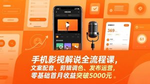 手机影视解说全流程课，文案配音、剪辑调色、发布运营，零基础首月收益突破5000元-网创资源站