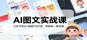 AI图文实战课:小红书笔记+海报+IP打造,零基础一键出图-网创资源站