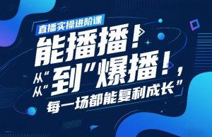 直播实操进阶课,直播经验复盘:从“能播”到“爆播”,每一场都能复利成长-网创资源站