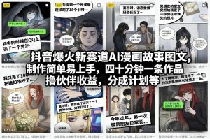 抖音爆火新赛道AI漫画故事图文，制作简单易上手，四十分钟一条作品，撸伙伴收益，分成计划等-网创资源站
