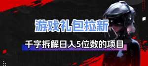 游戏礼包拉新_千字拆解日入5位数的项目逻辑-网创资源站