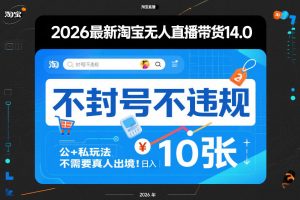 2026最新淘宝无人直播带货14.0,不封号不违规,公+私玩法,不需要真人出境,日入10张【揭秘】-网创资源站