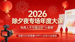2026除夕夜专场年度大课,全程10小时直播+PPT+26年行业预测,是电商人不可错过的“小春晚”-网创资源站