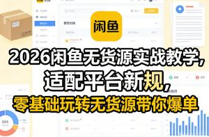 2026闲鱼无货源实战教学，适配平台新规，零基础玩转无货源带你爆单-网创资源站