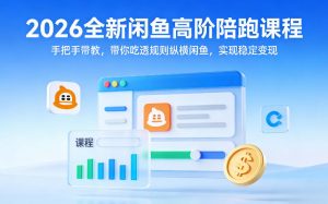 2026全新闲鱼高阶陪跑课程，手把手带教，带你吃透规则纵横闲鱼，实现稳定变现-网创资源站