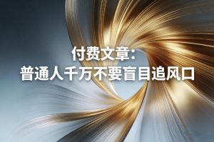 付费文章:普通人千万不要盲目追风口-网创资源站