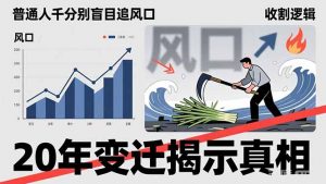 普通人千万别盲目追风口,20年变迁揭示真相,看懂收割逻辑才能避免成为接盘侠-网创资源站