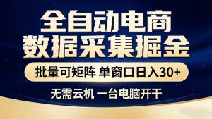 全自动电商数据采集掘金 批量可矩阵 单窗口轻松日入30+-网创资源站