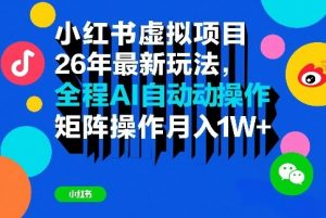小红书虚拟项目26年最新玩法,全程AI自动操作,矩阵操作月入1W+【揭秘】-网创资源站