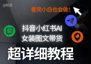 抖音小红书AI女装图文带货教程全拆解!小白看了也会做,可批量可矩阵玩法-网创资源站